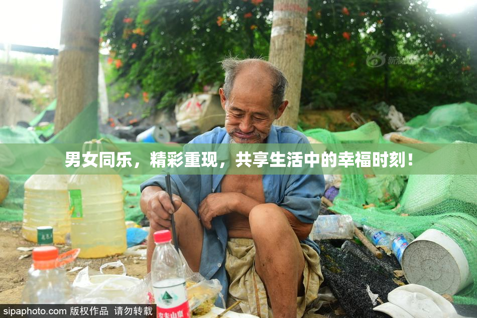 男女同乐，精彩重现，共享生活中的幸福时刻！