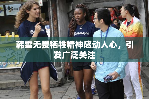 韩雪无畏牺牲精神感动人心，引发广泛关注