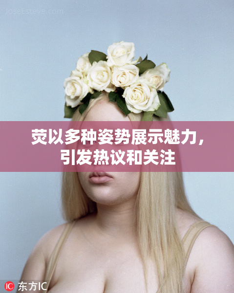荧以多种姿势展示魅力，引发热议和关注