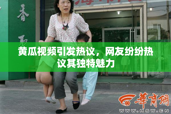 黄瓜视频引发热议，网友纷纷热议其独特魅力