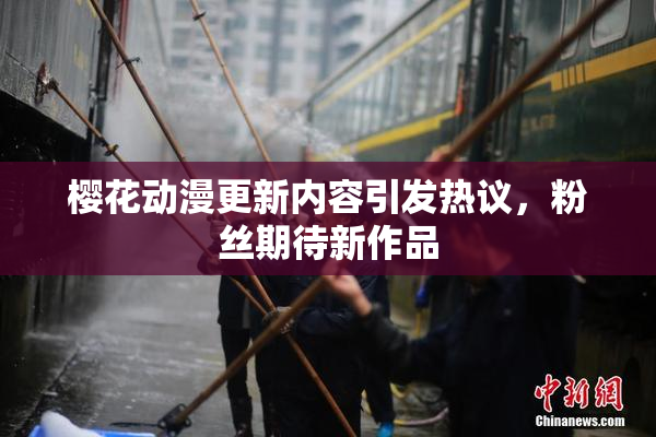 樱花动漫更新内容引发热议，粉丝期待新作品