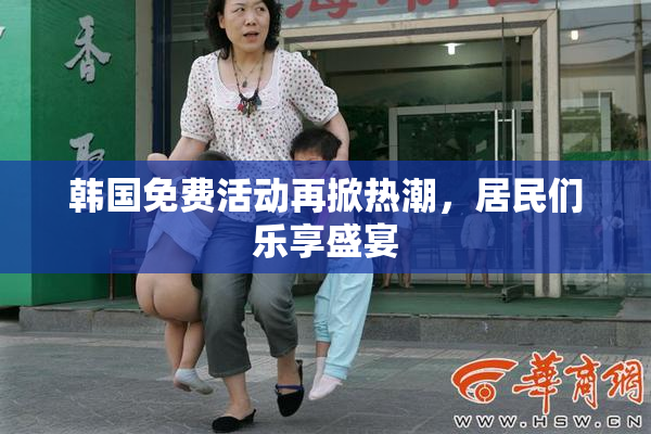 韩国免费活动再掀热潮，居民们乐享盛宴