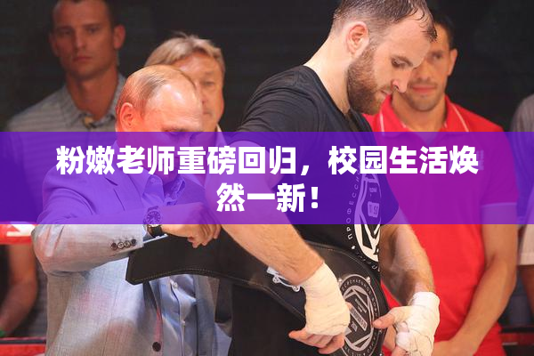 粉嫩老师重磅回归，校园生活焕然一新！