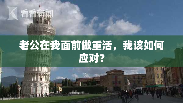 老公在我面前做重活，我该如何应对？