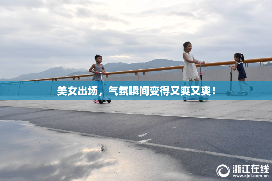 美女出场，气氛瞬间变得又爽又爽！