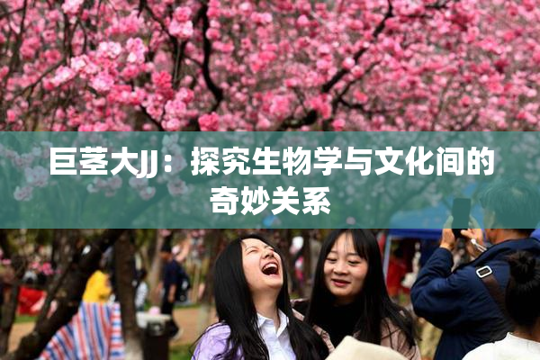 巨茎大JJ：探究生物学与文化间的奇妙关系