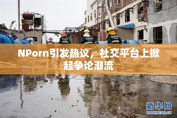 ΝPorn引发热议，社交平台上掀起争论潮流