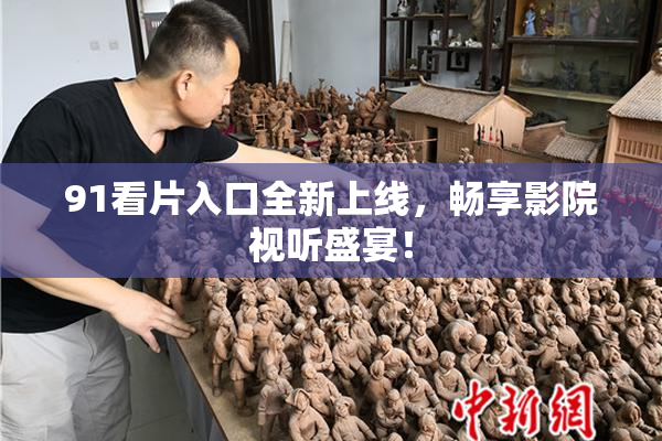 91看片入口全新上线，畅享影院视听盛宴！