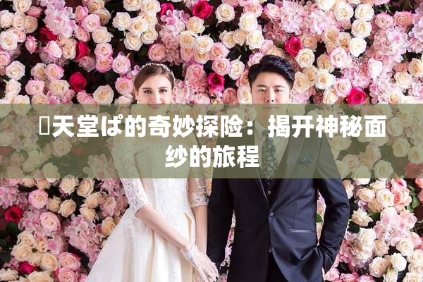 妺天堂ぱ的奇妙探险：揭开神秘面纱的旅程
