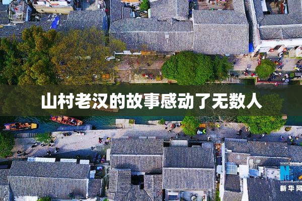 山村老汉的故事感动了无数人