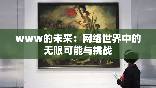 www的未来：网络世界中的无限可能与挑战