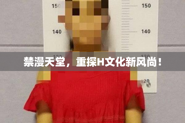 禁漫天堂，重探H文化新风尚！