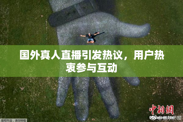 国外真人直播引发热议，用户热衷参与互动