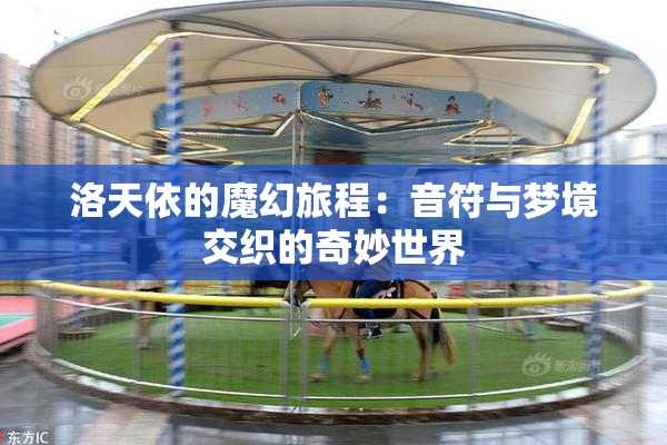 洛天依的魔幻旅程：音符与梦境交织的奇妙世界