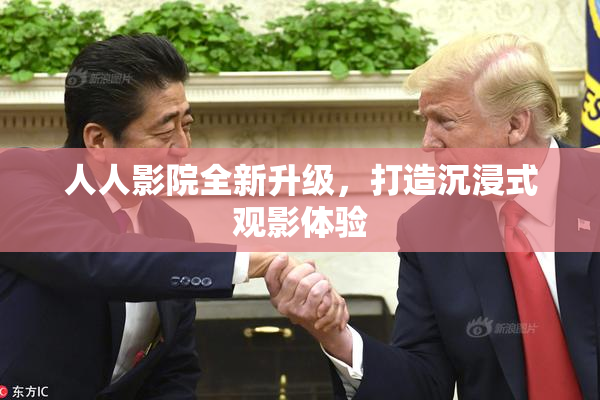 人人影院全新升级，打造沉浸式观影体验