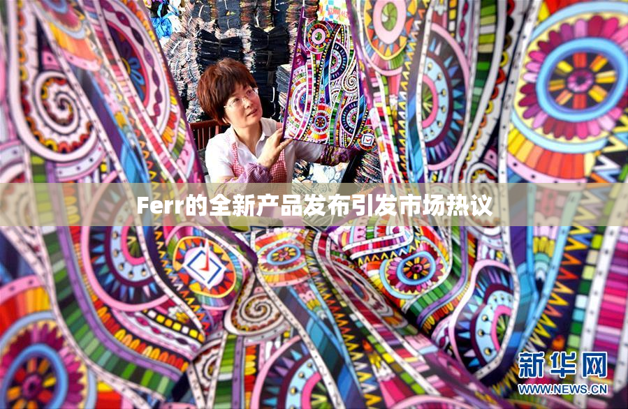 Ferr的全新产品发布引发市场热议