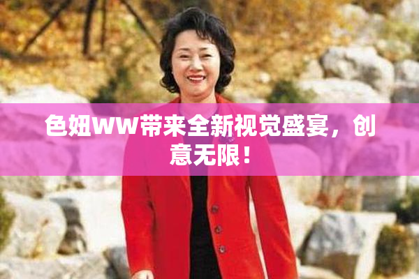 色妞WW带来全新视觉盛宴，创意无限！