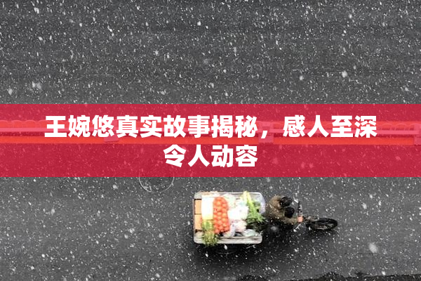 王婉悠真实故事揭秘，感人至深令人动容