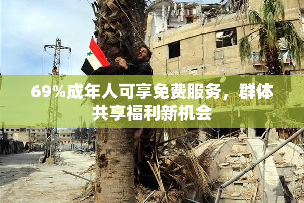 69%成年人可享免费服务，群体共享福利新机会