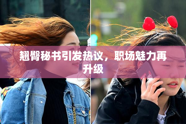 翘臀秘书引发热议，职场魅力再升级