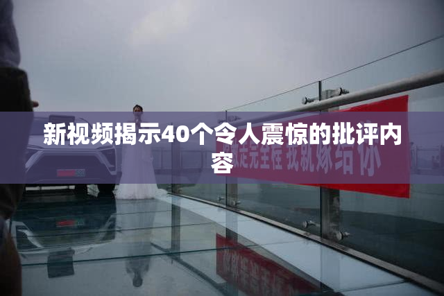 新视频揭示40个令人震惊的批评内容