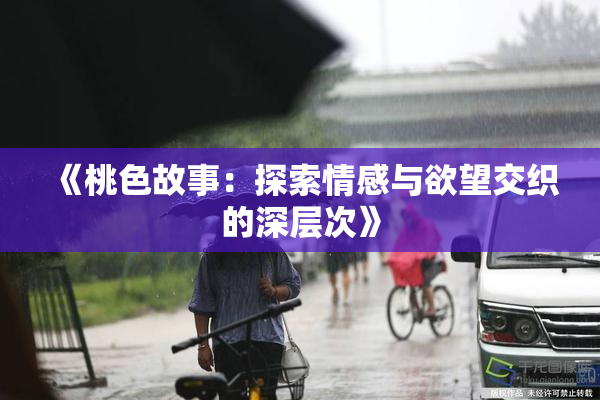 《桃色故事：探索情感与欲望交织的深层次》