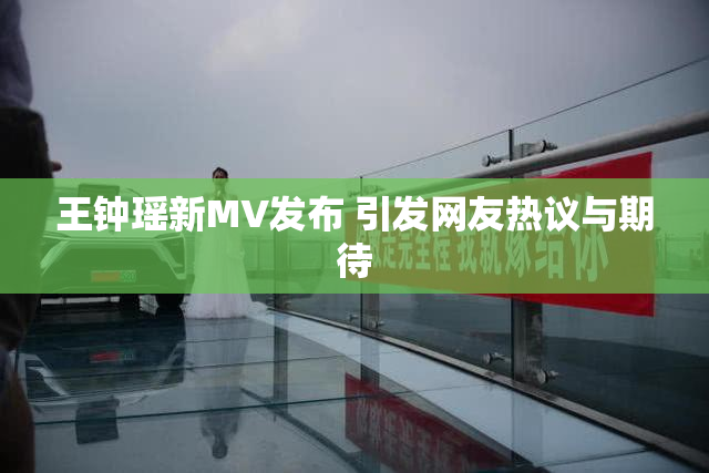 王钟瑶新MV发布 引发网友热议与期待