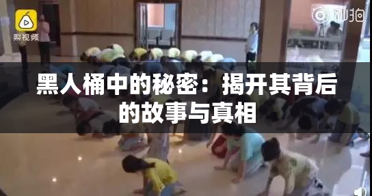 黑人桶中的秘密：揭开其背后的故事与真相