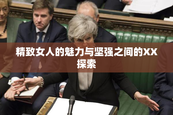 精致女人的魅力与坚强之间的XX探索