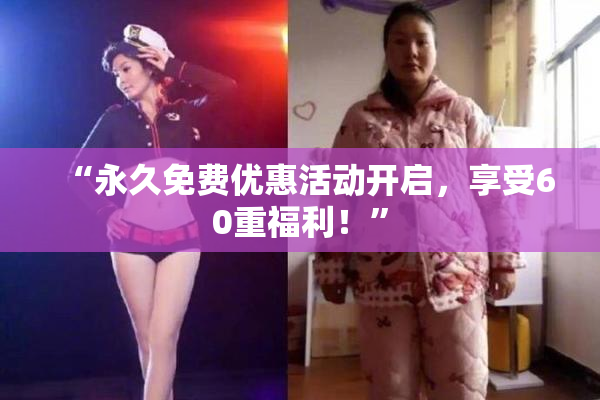 “永久免费优惠活动开启，享受60重福利！”