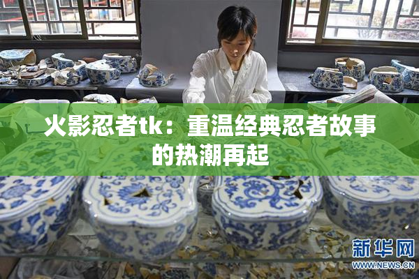 火影忍者tk：重温经典忍者故事的热潮再起