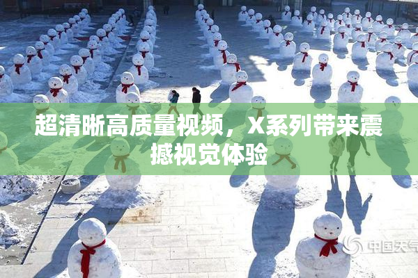 超清晰高质量视频，X系列带来震撼视觉体验