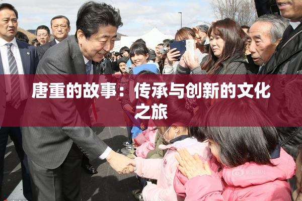 唐重的故事：传承与创新的文化之旅