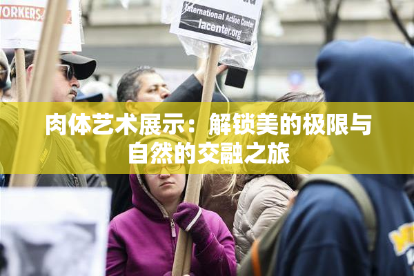 肉体艺术展示：解锁美的极限与自然的交融之旅