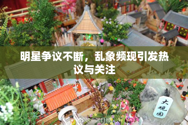 明星争议不断，乱象频现引发热议与关注