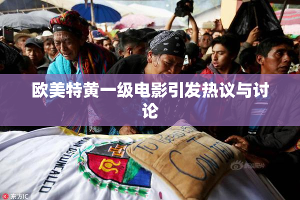欧美特黄一级电影引发热议与讨论