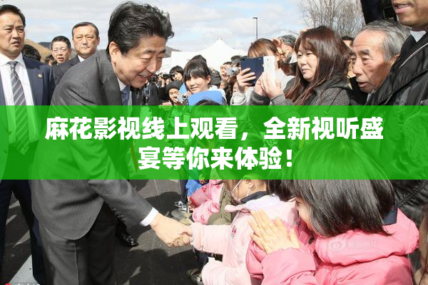 麻花影视线上观看，全新视听盛宴等你来体验！