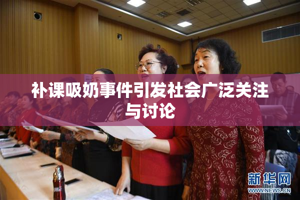补课吸奶事件引发社会广泛关注与讨论