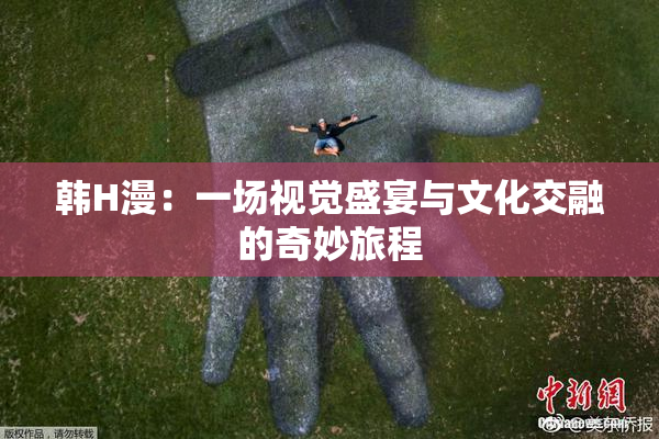韩H漫：一场视觉盛宴与文化交融的奇妙旅程