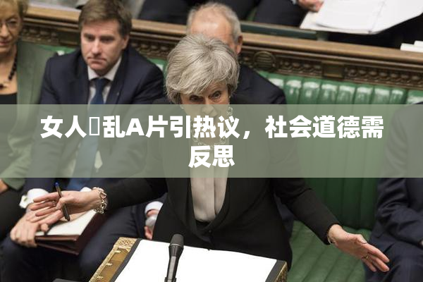 女人婬乱A片引热议，社会道德需反思