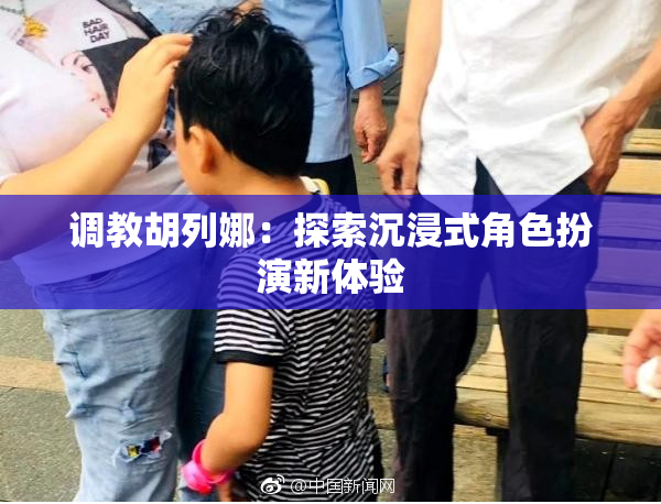 调教胡列娜：探索沉浸式角色扮演新体验
