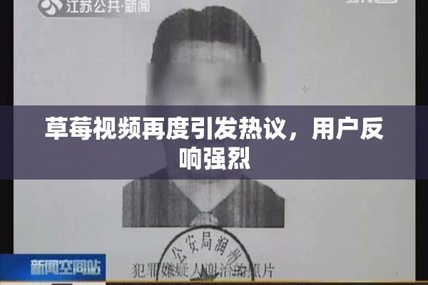 草莓视频再度引发热议，用户反响强烈
