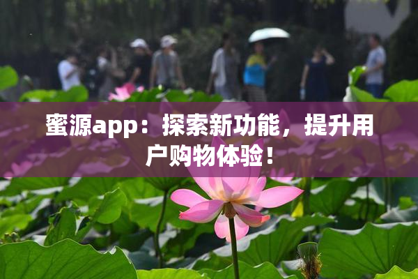 蜜源app：探索新功能，提升用户购物体验！
