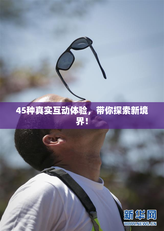 45种真实互动体验，带你探索新境界！