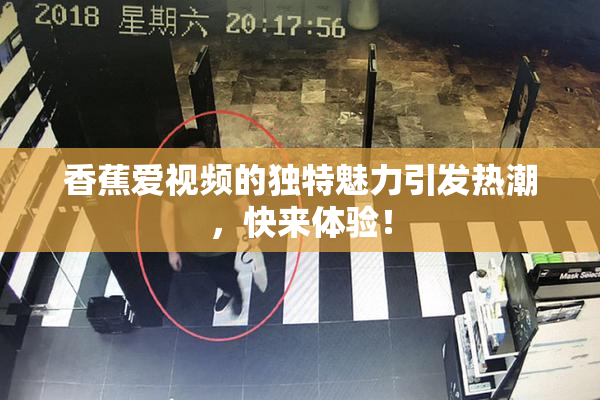 香蕉爱视频的独特魅力引发热潮，快来体验！