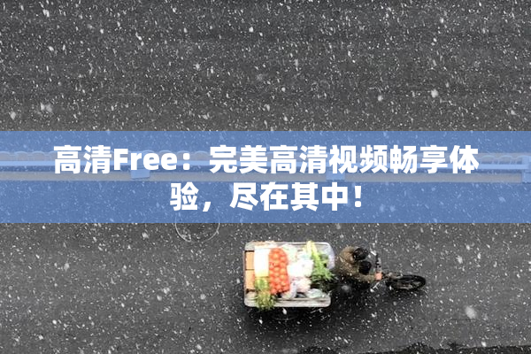 高清Free：完美高清视频畅享体验，尽在其中！