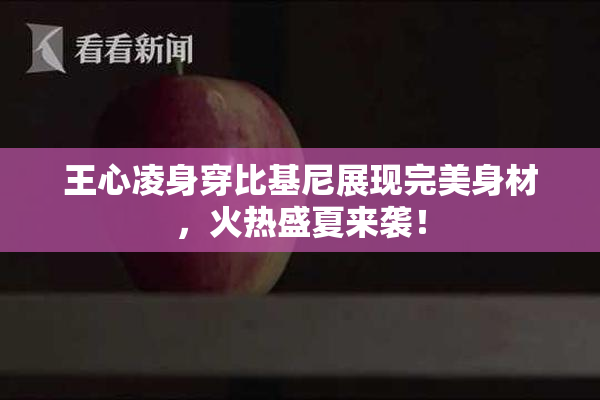 王心凌身穿比基尼展现完美身材，火热盛夏来袭！