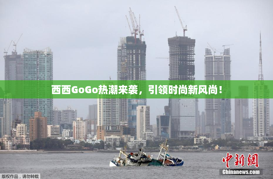 西西GoGo热潮来袭，引领时尚新风尚！