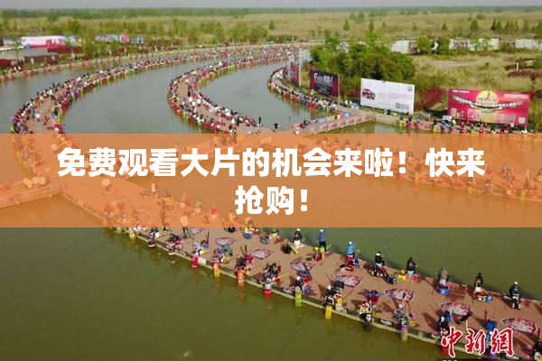 免费观看大片的机会来啦！快来抢购！