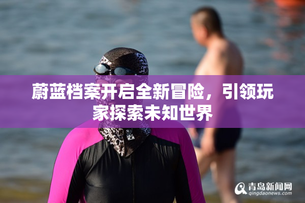 蔚蓝档案开启全新冒险，引领玩家探索未知世界